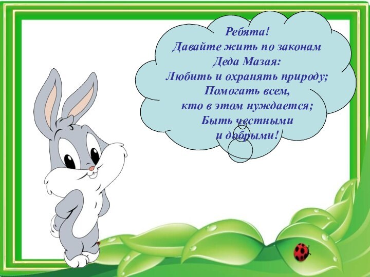 Ребята! Давайте жить по законамДеда Мазая: Любить и охранять природу;Помогать всем,кто в