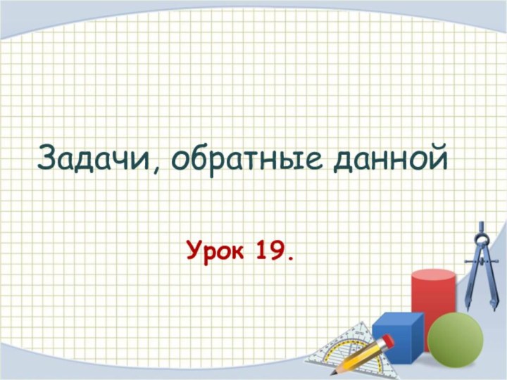 Урок 19.Задачи, обратные данной