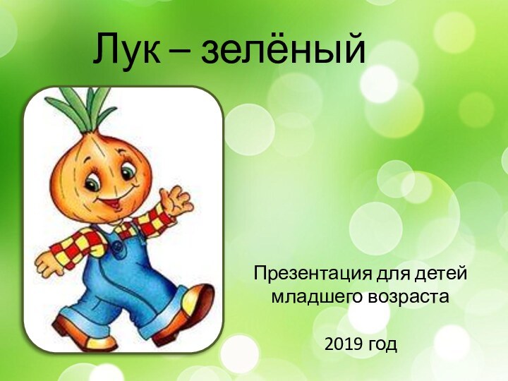 Лук – зелёный другПрезентация для детей младшего возраста 2019 год