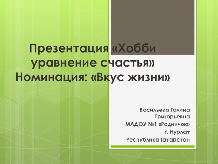 Презентация «Хобби уравнение счастья» Номинация: «Вкус жизни»Васильева Галина ГригорьевнаМАДОУ №1 «Родничок»г. Нурлат Республика Татарстан