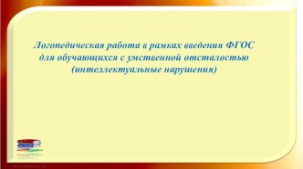 Логопедическая работа в рамках введения ФГОС для обучающихся с умственной отсталостью (интеллектуальными нарушениями) материал по теме