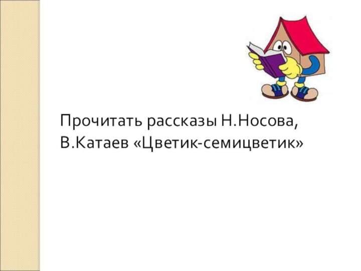 Домашнее заданиеПрочитать рассказы Н.Носова,В.Катаев «Цветик-семицветик»