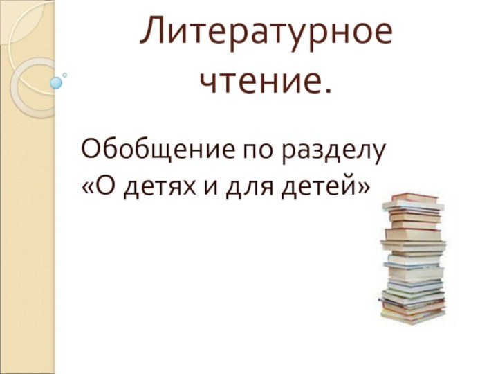 Литературное чтение.Обобщение по разделу «О детях и для детей»