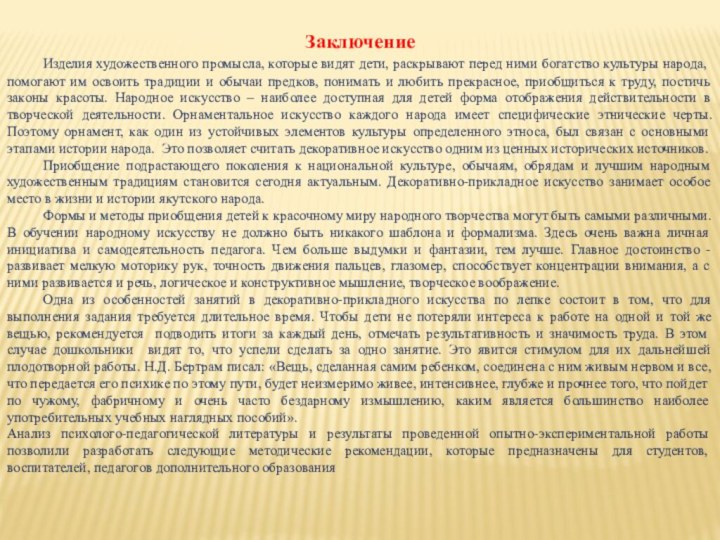 Заключение	Изделия художественного промысла, которые видят дети, раскрывают перед ними богатство культуры народа,