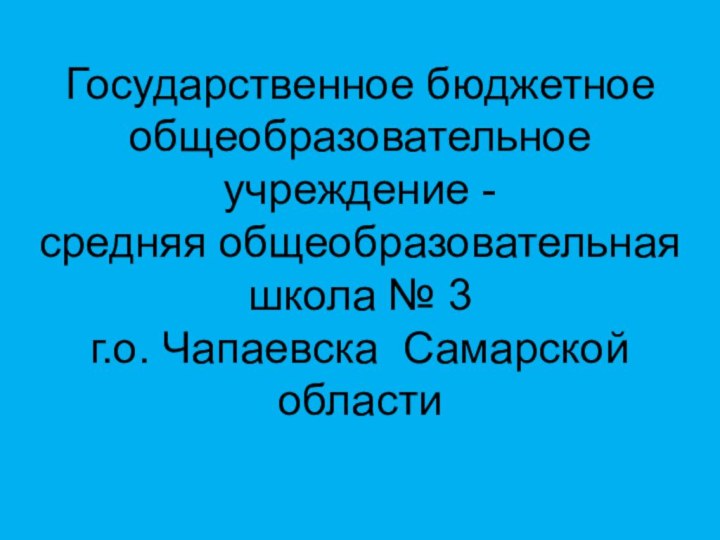 Государственное бюджетное общеобразовательное учреждение - средняя общеобразовательная школа № 3 г.о. Чапаевска Самарской области