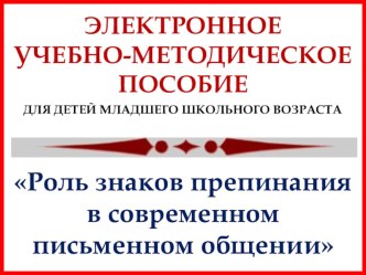 Электронное учебно-методическое пособие для детей младшего школьного возраста Роль знаков препинания в современном письменном общении презентация к уроку по русскому языку по теме