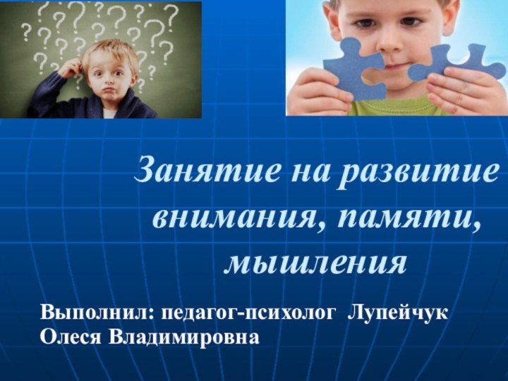 Занятие на развитие внимания, памяти, мышления   Выполнил: педагог-психолог Лупейчук Олеся Владимировна