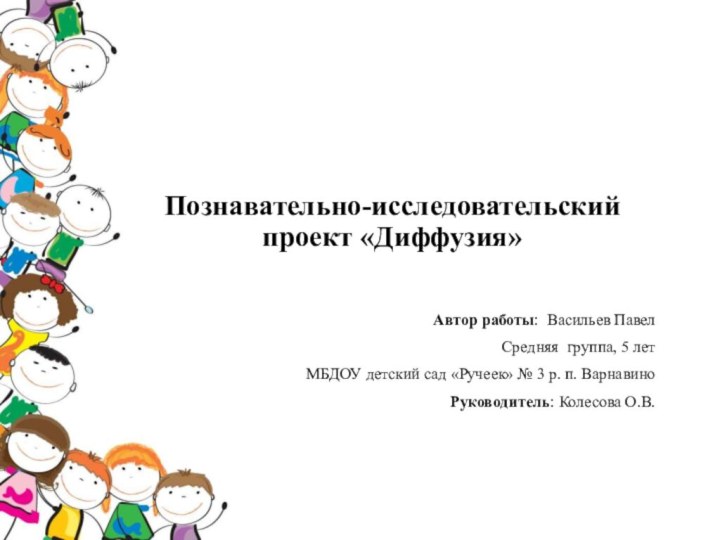 Познавательно-исследовательский проект «Диффузия» Автор работы: Васильев Павел Средняя группа, 5 летМБДОУ детский