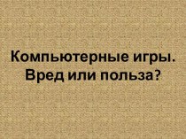 Компьютерные игры. Польза или вред. Презентация. презентация по теме