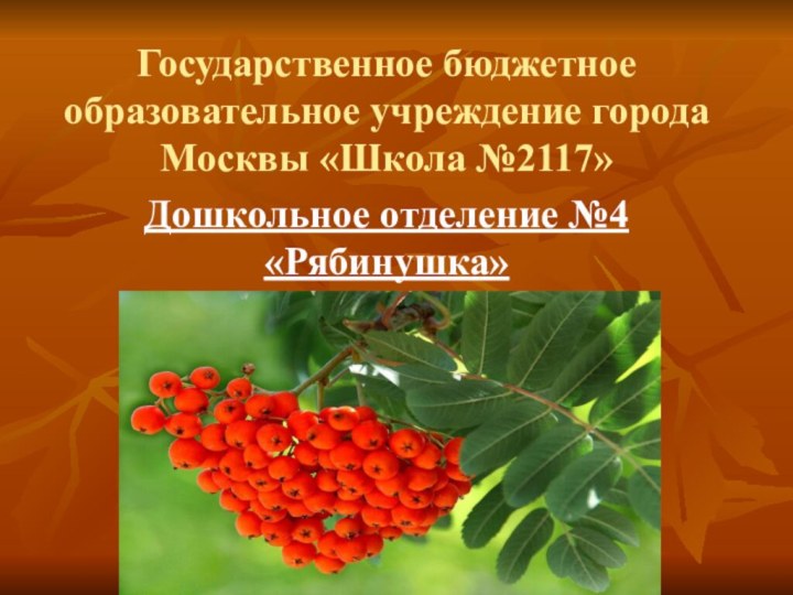 Государственное бюджетное образовательное учреждение города Москвы «Школа №2117»Дошкольное отделение №4 «Рябинушка»