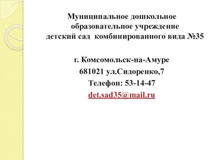 Муниципальное дошкольное образовательное учреждение детский сад комбинированного вида №35г. Комсомольск-на-Амуре681021 ул.Сидоренко,7Телефон: 53-14-47det.sad35@mail.ru