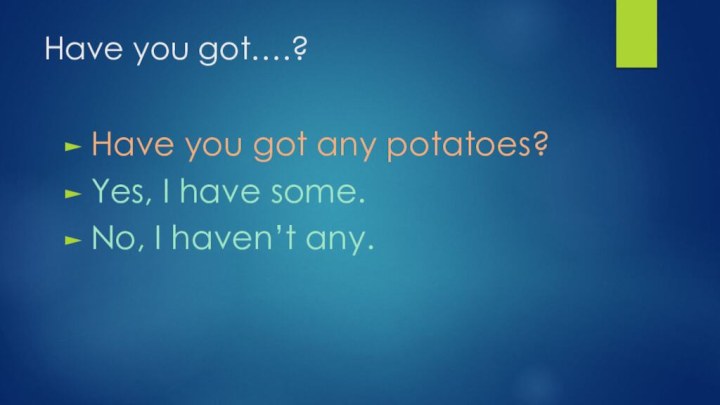 Have you got….?Have you got any potatoes?Yes, I have some.No, I haven’t any.