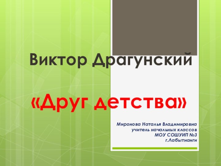 Виктор Драгунский  «Друг детства»Миронова Наталья Владимировнаучитель начальных классовМОУ СОШУИП №3г.Лабытнанги