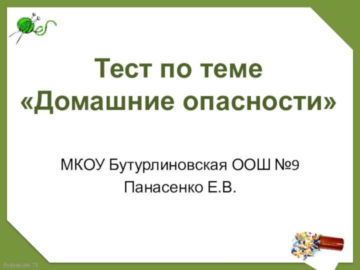 Тест по теме«Домашние опасности»МКОУ Бутурлиновская ООШ №9Панасенко Е.В.