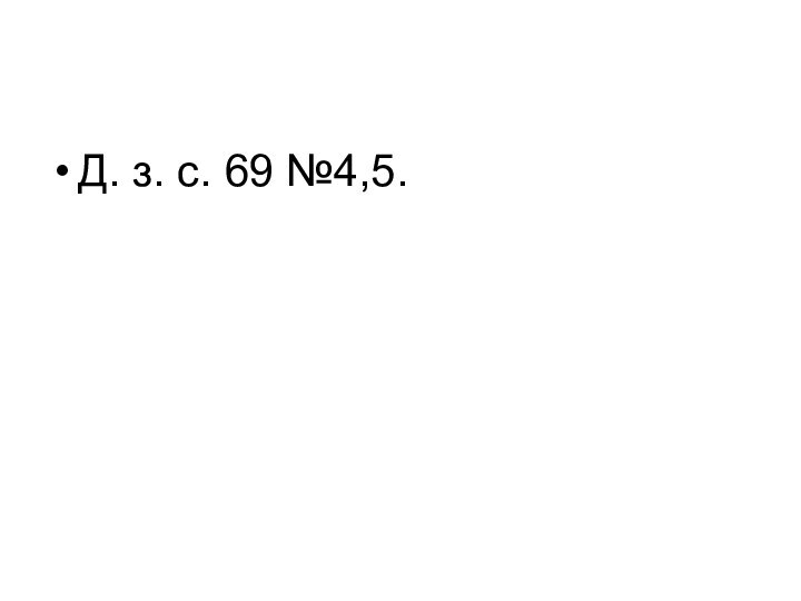 Д. з. с. 69 №4,5.