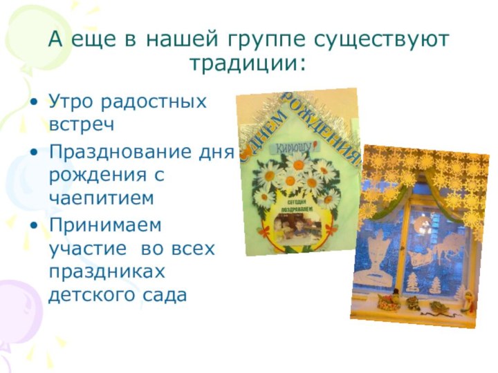 А еще в нашей группе существуют традиции:Утро радостных встречПразднование дня рождения с