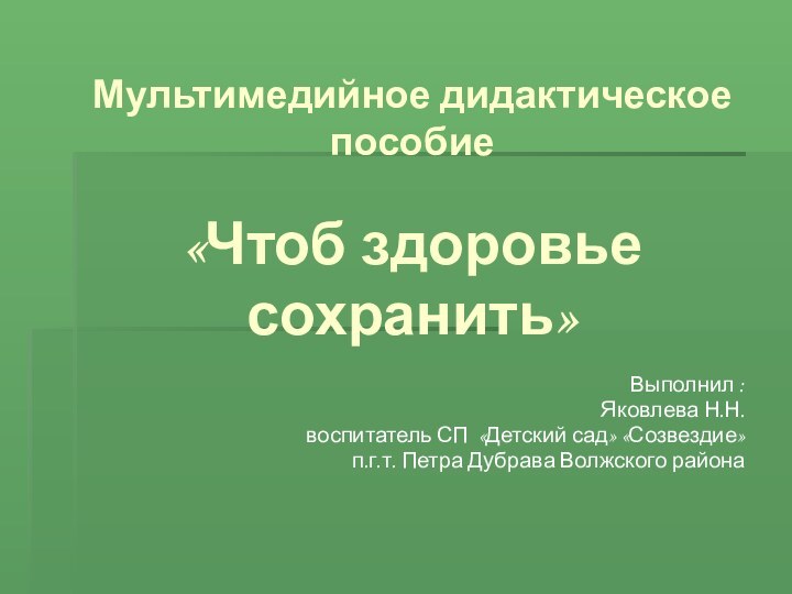 Мультимедийное дидактическое пособие  «Чтоб здоровье сохранить»Выполнил :Яковлева Н.Н.воспитатель СП «Детский сад»