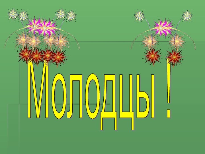 Молодцы !