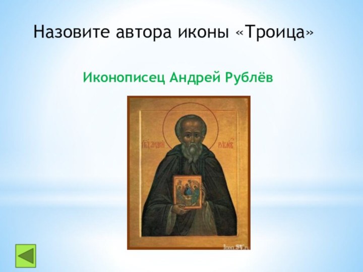 Назовите автора иконы «Троица»Иконописец Андрей Рублёв