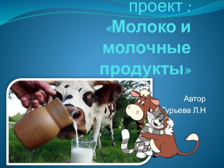 Образовательный проект : «Молоко и молочные   продукты»АвторГурьева Л.Н