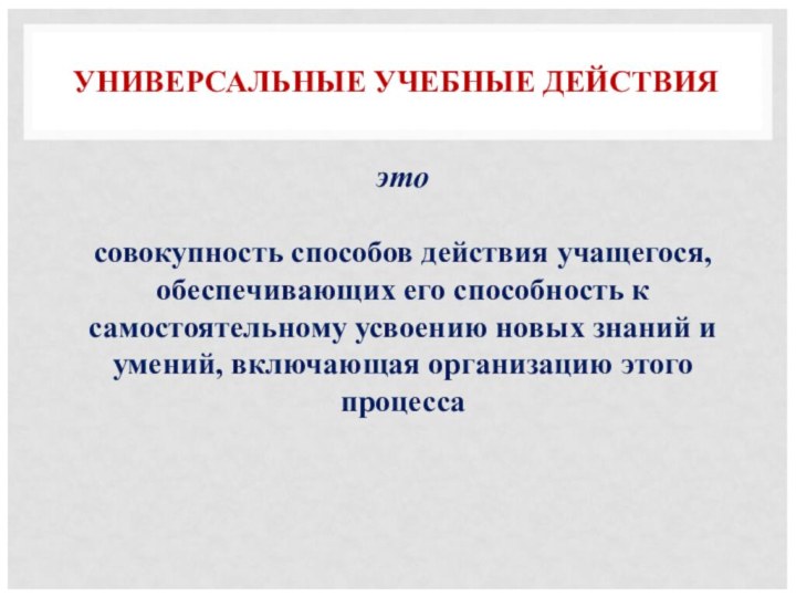 УНИВЕРСАЛЬНЫЕ УЧЕБНЫЕ ДЕЙСТВИЯэто  совокупность способов действия учащегося, обеспечивающих его способность к