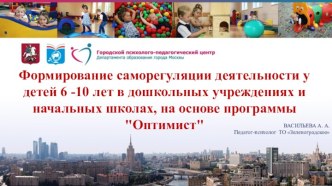 Формирование саморегуляции деятельности у детей 6 -10 лет в дошкольных учреждениях  школах, на основе программы Оптимист
