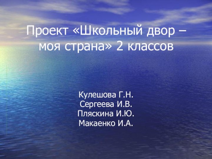 Кулешова Г.Н.Сергеева И.В.Пляскина И.Ю.Макаенко И.А.Проект «Школьный двор – моя страна» 2 классов