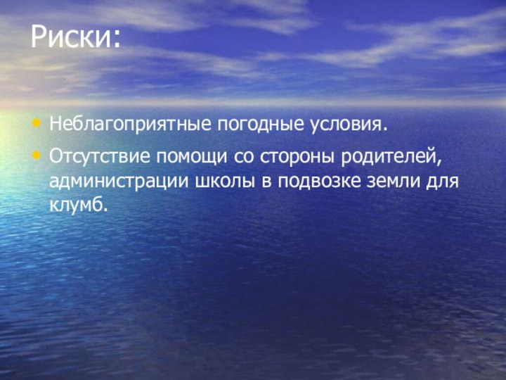 Риски: Неблагоприятные погодные условия.Отсутствие помощи со стороны родителей, администрации школы в подвозке земли для клумб.