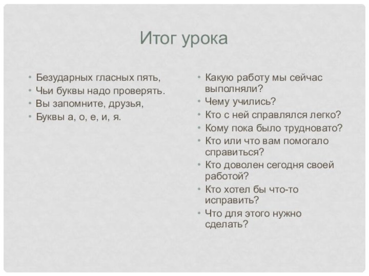 Итог урокаБезударных гласных пять,Чьи буквы надо проверять. Вы запомните, друзья, Буквы а,