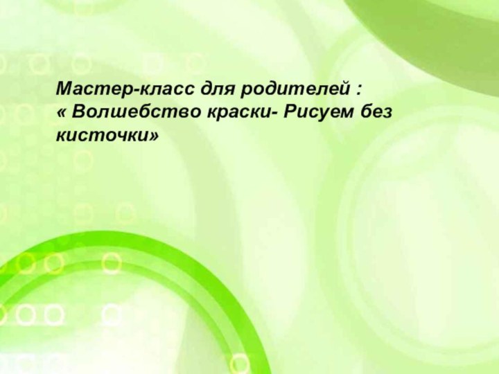 Нетрадиционные техники рисования развивают:Абстрактное мышлениеФантазиюНаблюдательностьВниманиеУверенность в себеМастер-класс для родителей : « Волшебство