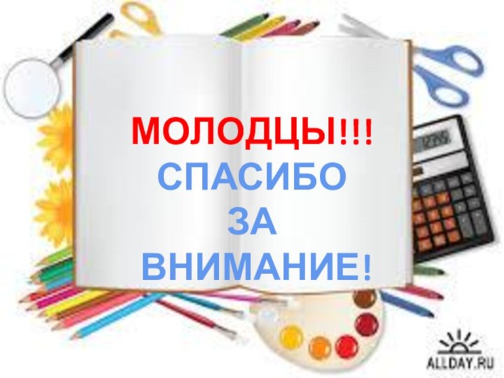 МОЛОДЦЫ!!!СПАСИБО ЗА ВНИМАНИЕ!