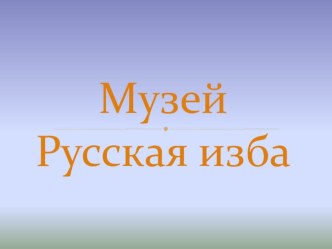 Презентация  Музей Русская изба презентация к уроку (старшая группа)