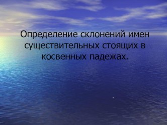 Презентация к уроку русского языка по теме Определение склонение имён существительных в  косвенных падежах