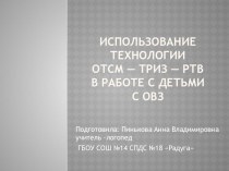 ИСПОЛЬЗОВАНИЕ ТЕХНОЛОГИИ ОТСМ — ТРИЗ — РТВ В РАБОТЕ С ДЕТЬМИ С ОВЗ презентация по логопедии