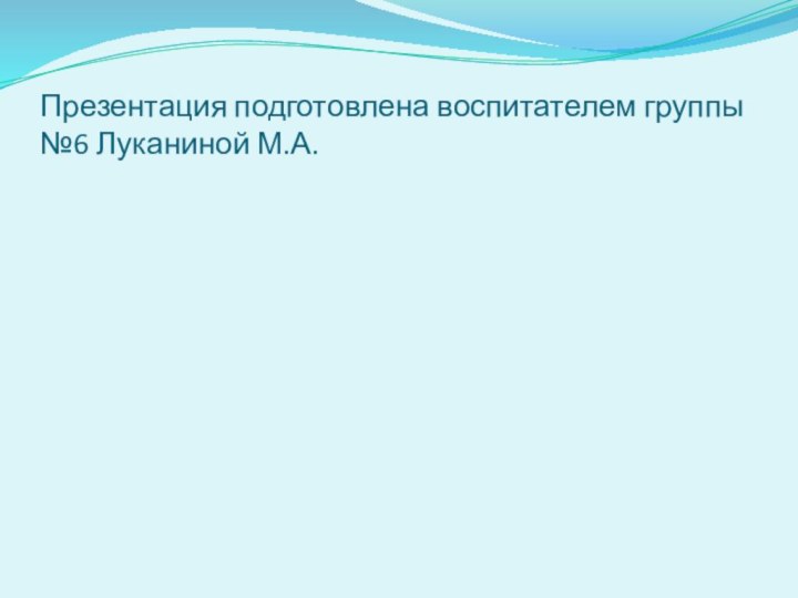 Презентация подготовлена воспитателем группы №6 Луканиной М.А.