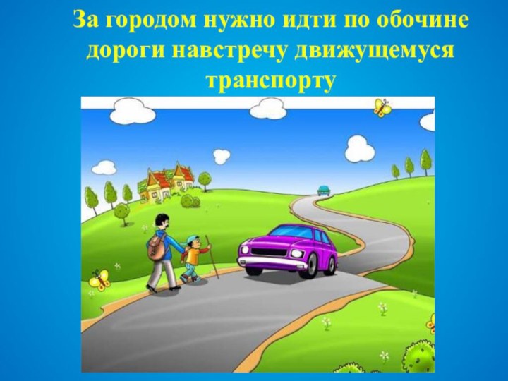 За городом нужно идти по обочине дороги навстречу движущемуся транспорту