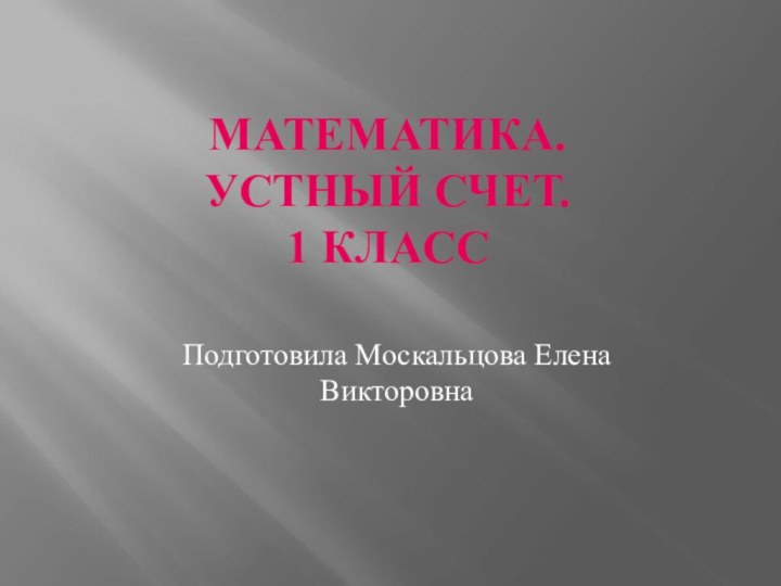 Математика.  Устный счет. 1 классПодготовила Москальцова Елена Викторовна