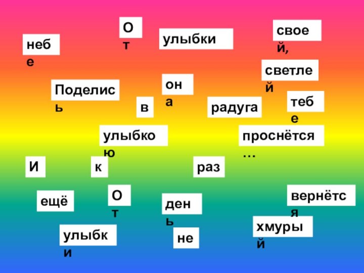 ОтулыбкиденьхмурыйсветлейОтПоделисьвнеберадугапроснётся…своей,улыбкоюулыбкивернётсяИонактебенеразещё