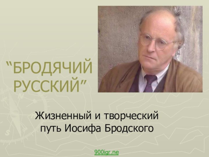 “БРОДЯЧИЙ РУССКИЙ”Жизненный и творческий путь Иосифа Бродского