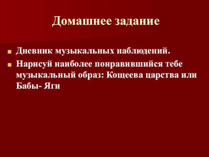 Домашнее заданиеДневник музыкальных наблюдений.Нарисуй наиболее понравившийся тебе музыкальный образ: Кощеева царства или