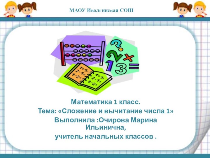 Математика 1 класс.Тема: «Сложение и вычитание числа 1»Выполнила :Очирова Марина Ильинична,учитель начальных