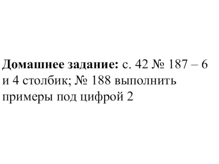 Домашнее задание: c. 42 № 187 – 6 и 4 столбик; №