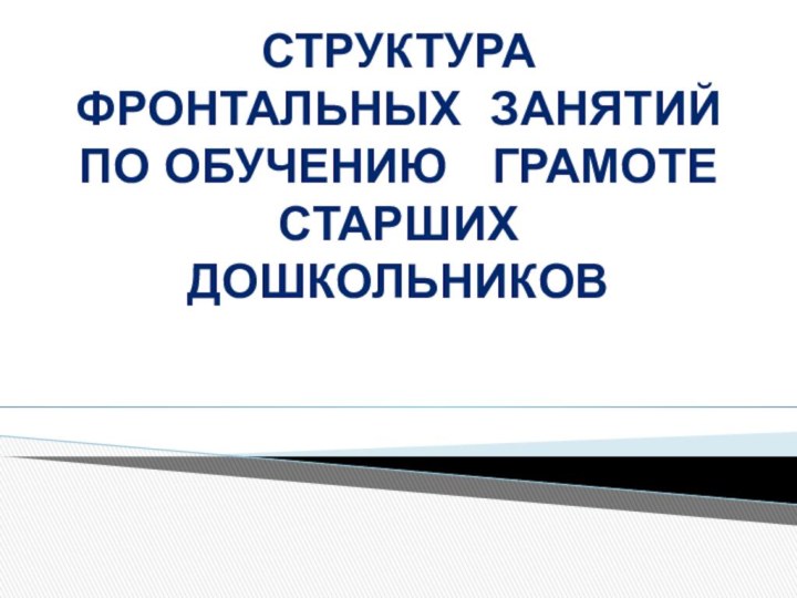 СТРУКТУРА  ФРОНТАЛЬНЫХ ЗАНЯТИЙ   ПО ОБУЧЕНИЮ  ГРАМОТЕ СТАРШИХ ДОШКОЛЬНИКОВ