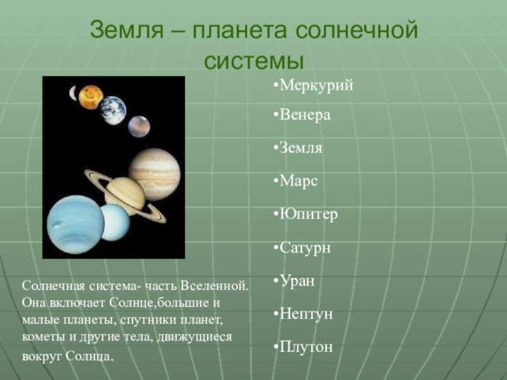 Земля – планета солнечной системыМеркурийВенераЗемляНептунМарсЮпитерСатурнУранПлутонСолнечная система- часть Вселенной. Она включает Солнце,большие и