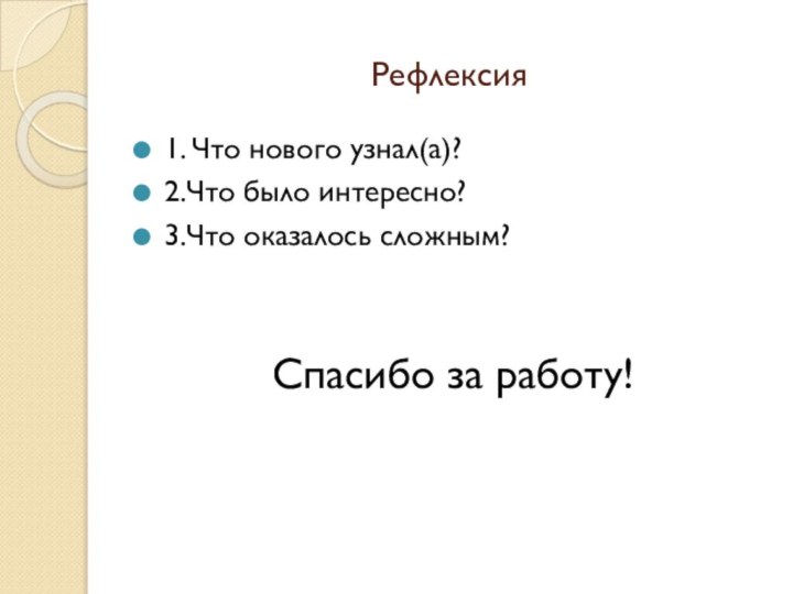 Рефлексия1. Что нового узнал(а)?2.Что было интересно?3.Что оказалось сложным?Спасибо за работу!