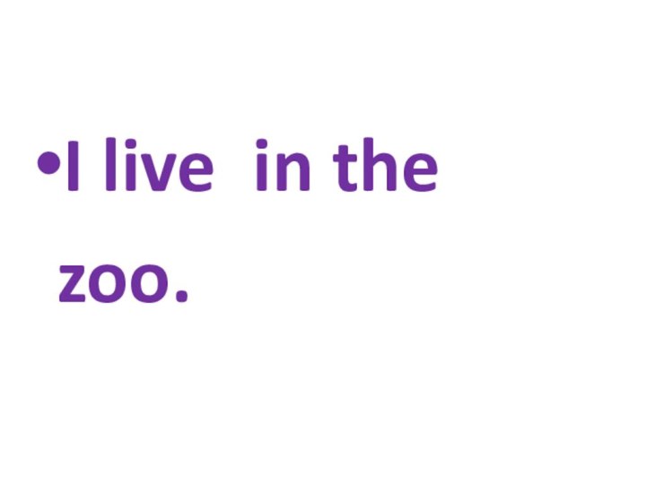 I live in the zoo.