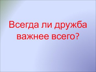 Классный час Всегда ли дружба важнее всего классный час (1 класс) по теме