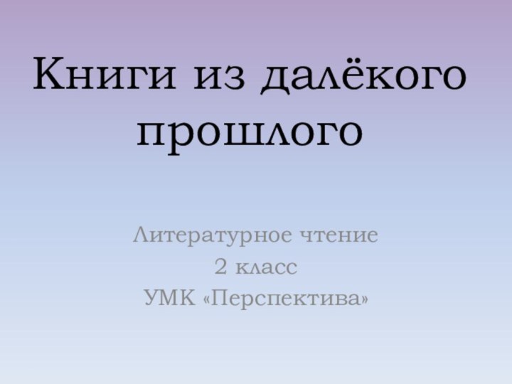 Книги из далёкого прошлогоЛитературное чтение2 классУМК «Перспектива»