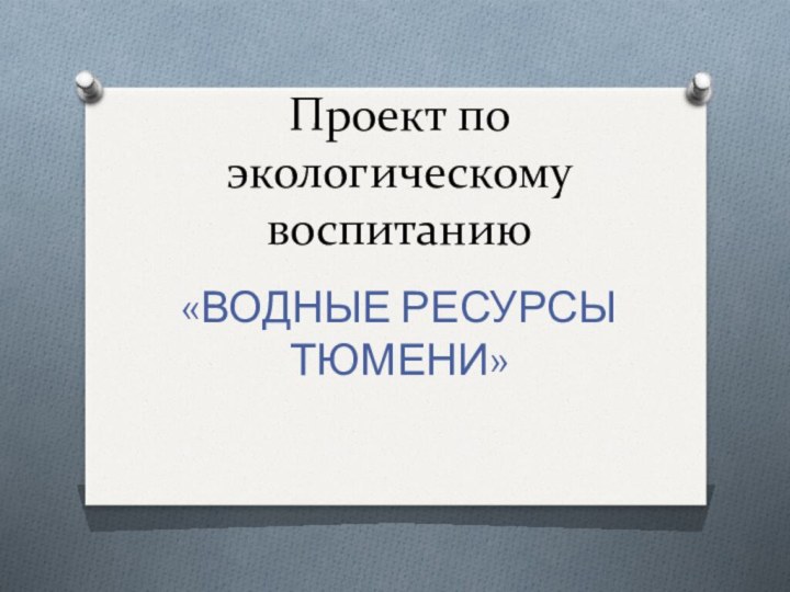 Проект по экологическому воспитанию «ВОДНЫЕ РЕСУРСЫ ТЮМЕНИ»