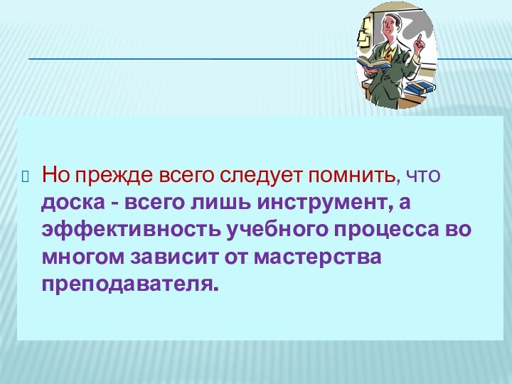 Но прежде всего следует помнить, что доска - всего лишь инструмент, а